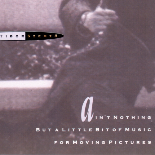 Szemző Tibor – Ain’t Nothing But A Little Bit Of Music For Moving Pictures (CD)