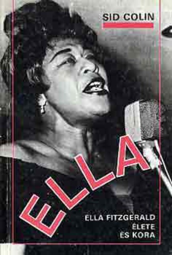 Ella Fitzgerald – Sid Colin: Ella – Ella Fitzgerald Élete És Kora (KÖNYV)