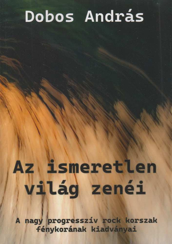 Dobos András - Az Ismeretlen Világ Zenéi: A Nagy Progresszív Rock Korszak Fényk